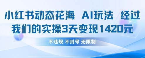 小红书动态花海AI玩法，我们实操3天变现1420-菜菜资源汇-优质互联网资源分享