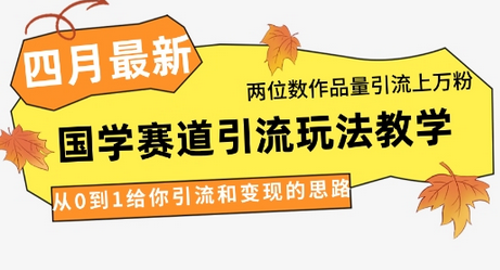 4月最新，国学赛道引流玩法教学，两位数作品量引流上万粉，从0到1给你引流和变现的思路-菜菜资源汇-优质互联网资源分享