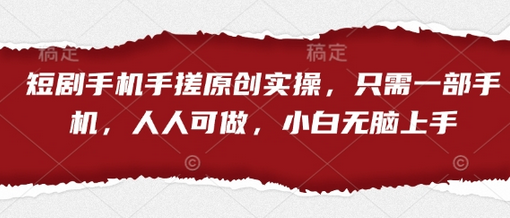 短剧手机手搓原创实操，只需一部手机，人人可做，小白无脑上手-菜菜资源汇-优质互联网资源分享