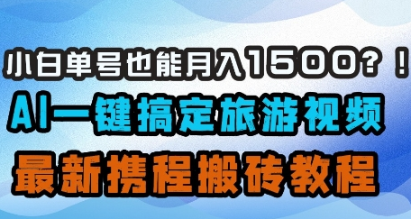 小白单号也能月入1500？AI一键搞定旅游视频，最新携程搬砖教程-菜菜资源汇-优质互联网资源分享