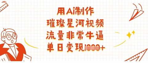 用Ai制作璀璨星河视频，流量非常牛逼，单日变现多张-菜菜资源汇-优质互联网资源分享