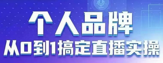 个人品牌：从0到1搞定直播实操，用直播为你的个人品牌赋能，六大实操板块，放大个人影响力-菜菜资源汇-优质互联网资源分享