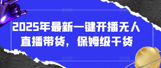 2025年最新一键开播无人直播带货，保姆级干货-菜菜资源汇-优质互联网资源分享