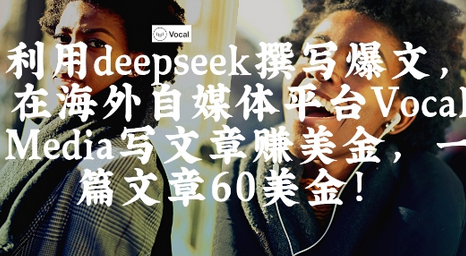 出海搞钱！利用deepseek撰写爆文，在海外自媒体平台Vocal Media写文章挣美金，一篇文章60刀-菜菜资源汇-优质互联网资源分享