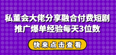 私董会大佬分享融合付费短剧推广爆单经验每天3位数-菜菜资源汇-优质互联网资源分享