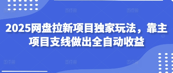 2025网盘拉新项目独家玩法，靠主项目支线做出全自动收益-菜菜资源汇-优质互联网资源分享