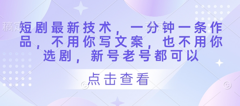 短剧最新技术，一分钟一条作品，不用你写文案，也不用你选剧，新号老号都可以-菜菜资源汇-优质互联网资源分享