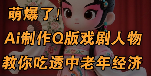 用Ai制作Q版戏剧人物，手把手教你吃透中老年经济，5分钟一个成品，多渠道变现-菜菜资源汇-优质互联网资源分享