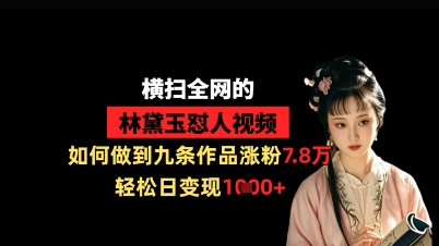 横扫全网的林黛玉怼人视频，如何做到九条作品涨粉7.8万，轻松日变现1k-菜菜资源汇-优质互联网资源分享
