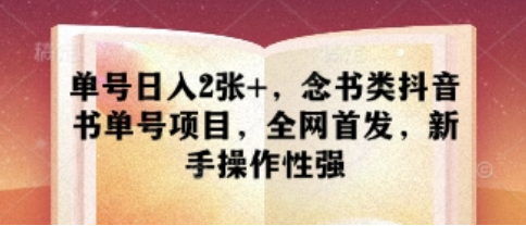 单号日入2张+，念书类抖音书单号项目，全网首发，新手操作性强-菜菜资源汇-优质互联网资源分享