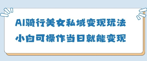 AI骑行美女私域变现玩法小白可操作当日变现5张-菜菜资源汇-优质互联网资源分享