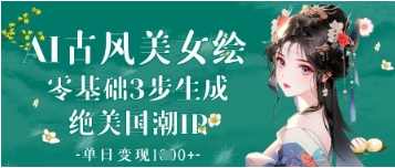 AI古风美女绘：零基础3步生成绝美国潮IP，单日变现1k+-菜菜资源汇-优质互联网资源分享
