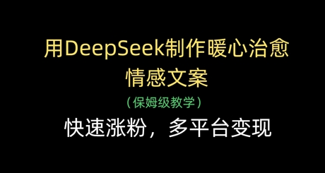 用DeepSeek制作暖心治愈情感文案，快速涨粉，多平台变现-菜菜资源汇-优质互联网资源分享
