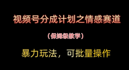 视频号分成计划之情感赛道暴力玩法，可批量操作，保姆级教学-菜菜资源汇-优质互联网资源分享