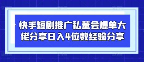 快手短剧推广私董会爆单大佬分享日入4位数经验分享-菜菜资源汇-优质互联网资源分享