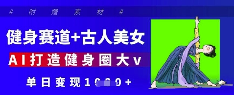 健身赛道+古人美女，AI打造健身圈大v，单日变现多张-菜菜资源汇-优质互联网资源分享