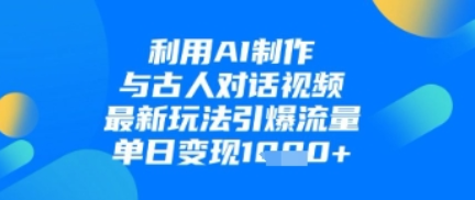 利用AI制作与古人对话的视频，最新玩法引爆流量，单日变现1k-菜菜资源汇-优质互联网资源分享