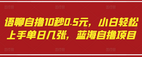 语聊自撸10秒0.5元，小白轻松上手单日几张，蓝海自撸项目-菜菜资源汇-优质互联网资源分享