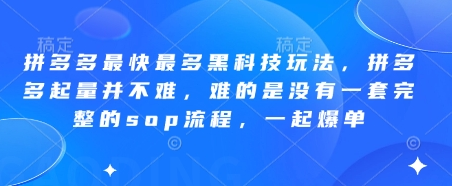 拼多多最快最多黑科技玩法，拼多多起量并不难，难的是没有一套完整的sop流程，一起爆单!-菜菜资源汇-优质互联网资源分享