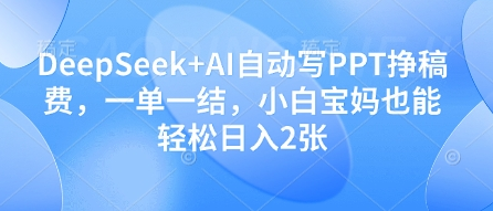 DeepSeek+AI自动写PPT挣稿费，一单一结，小白宝妈也能轻松日入2张-菜菜资源汇-优质互联网资源分享