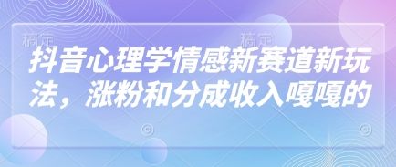 抖音心理学情感新赛道新玩法，涨粉和分成收入嘎嘎的-菜菜资源汇-优质互联网资源分享