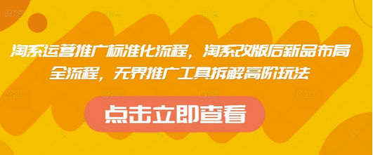淘系运营推广标准化流程，​淘系改版后新品布局全流程，无界推广工具拆解高阶玩法-菜菜资源汇-优质互联网资源分享