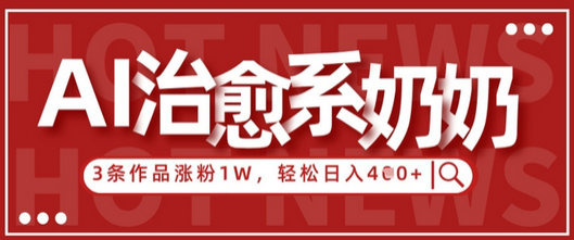 AI治愈系老奶奶情感赛道，3条作品涨粉1W+，小白轻松日入4张+-菜菜资源汇-优质互联网资源分享