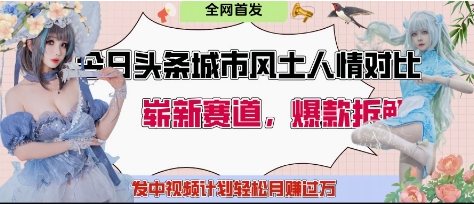 今日头条城市人文对比赛道，制造对立让粉丝站队，引发共鸣及自豪感，发中视频计划轻松月入过1W-菜菜资源汇-优质互联网资源分享