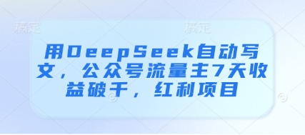 用DeepSeek自动写文，公众号流量主7天收益破千，红利项目-菜菜资源汇-优质互联网资源分享