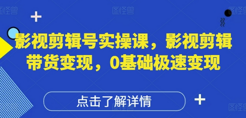 影视剪辑号实操课，影视剪辑带货变现，0基础极速变现-菜菜资源汇-优质互联网资源分享
