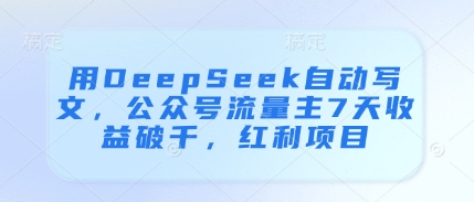 用DeepSeek自动写文，公众号流量主7天收益破千，红利项目-菜菜资源汇-优质互联网资源分享