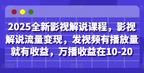 2025全新影视解说课程，影视解说流量变现，发视频有播放量就有收益，万播收益在10-20-菜菜资源汇-优质互联网资源分享