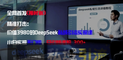 精准打击：价值3980的DeepSeek私域引流实操课，小白实操无门槛，日引精准粉300+-菜菜资源汇-优质互联网资源分享