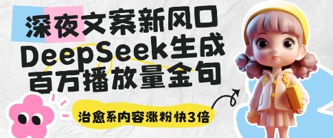 深夜文案新风口：DeepSeek生成百万播放量金句，治愈系内容涨粉快3倍-菜菜资源汇-优质互联网资源分享