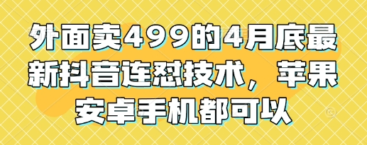 外面卖499的4月底最新抖音连怼技术，苹果安卓手机都可以-菜菜资源汇-优质互联网资源分享