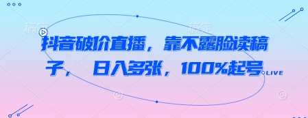 抖音破价直播，靠不露脸读稿子， 日入多张，100%起号-菜菜资源汇-优质互联网资源分享