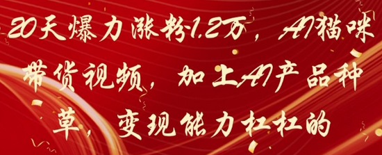 20天爆力涨粉1.2W，AI猫咪带货视频，加上AI产品种草，变现能力杠杠的-菜菜资源汇-优质互联网资源分享