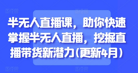 半无人直播课，助你快速掌握半无人直播，挖掘直播带货新潜力(更新4月)-菜菜资源汇-优质互联网资源分享