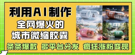 利用AI制作全网爆火的城市微缩胶囊，条条爆款， 多平台分发，疯狂涨粉变现-菜菜资源汇-优质互联网资源分享