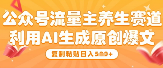 公众号流量主养生赛道，利用AI生成原创爆文，复制粘贴日入5张-菜菜资源汇-优质互联网资源分享