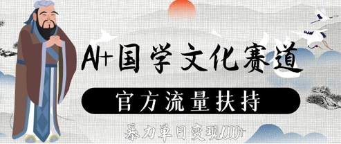 AI+国学文化赛道，官方流量扶持，暴力单日变现数张-菜菜资源汇-优质互联网资源分享