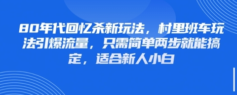 80年代回忆杀新玩法，村里班车玩法引爆流量，只需简单两步就能搞定，适合新人小白-菜菜资源汇-优质互联网资源分享