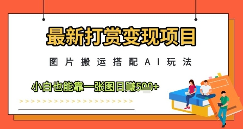 最新打赏变现项目，图片搬运搭配AI玩法，小白也能靠一张图日入5张-菜菜资源汇-优质互联网资源分享