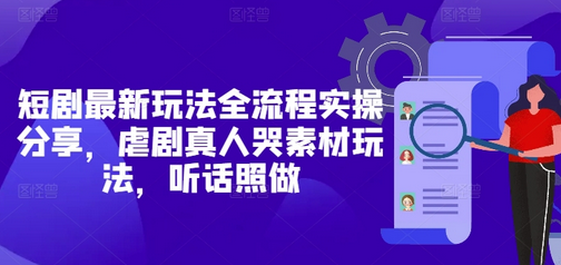 短剧最新玩法全流程实操分享，虐剧真人哭素材玩法，听话照做-菜菜资源汇-优质互联网资源分享