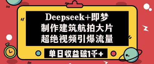 Deepseek+即梦制作建筑航拍大片超绝视频引爆流量单日收益破1k+-菜菜资源汇-优质互联网资源分享