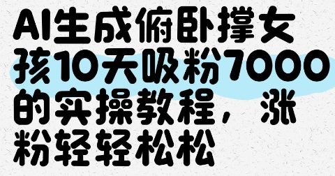 AI生成俯卧撑女孩，10天吸粉7000的实操教程，涨粉轻轻松松-菜菜资源汇-优质互联网资源分享
