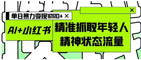 AI+小红书图文，精准抓取年轻人精神状态流量，单日暴力变现多张-菜菜资源汇-优质互联网资源分享