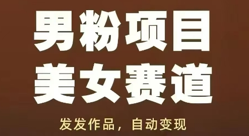 男粉项目美女赛道，发发作品，轻松获流自动变现-菜菜资源汇-优质互联网资源分享