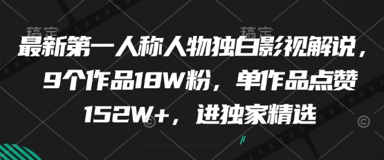 最新第一人称人物独白影视解说，9个作品18W粉，单作品点赞152W+，进独家精选-菜菜资源汇-优质互联网资源分享
