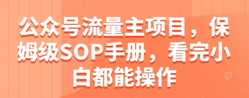 公众号流量主项目，保姆级SOP手册，看完小白都能操作-菜菜资源汇-优质互联网资源分享
